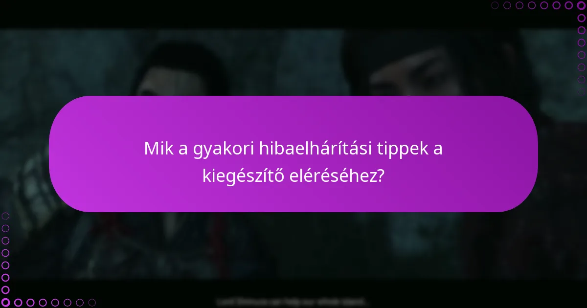 Mik a gyakori hibaelhárítási tippek a kiegészítő eléréséhez?