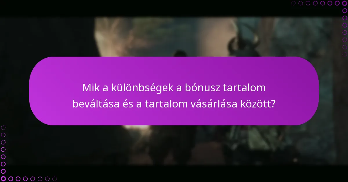 Mik a különbségek a bónusz tartalom beváltása és a tartalom vásárlása között?