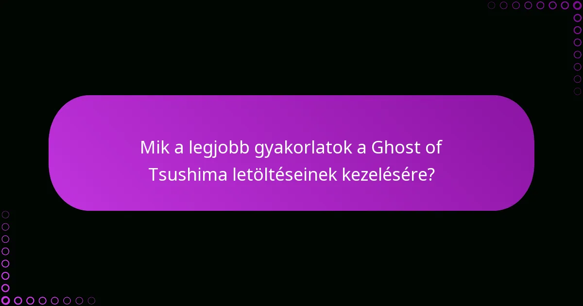 Mik a legjobb gyakorlatok a Ghost of Tsushima letöltéseinek kezelésére?