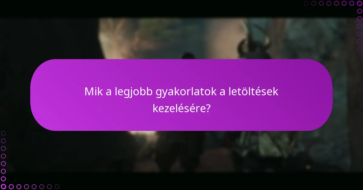 Mik a legjobb gyakorlatok a letöltések kezelésére?