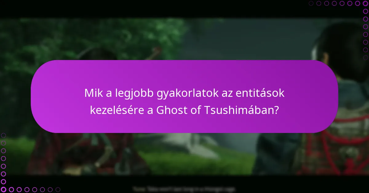 Mik a legjobb gyakorlatok az entitások kezelésére a Ghost of Tsushimában?