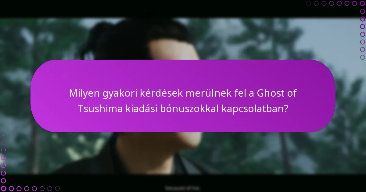 Milyen gyakori kérdések merülnek fel a Ghost of Tsushima kiadási bónuszokkal kapcsolatban?