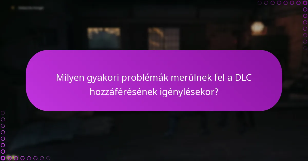 Milyen gyakori problémák merülnek fel a DLC hozzáférésének igénylésekor?